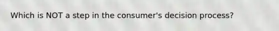 Which is NOT a step in the consumer's decision process?