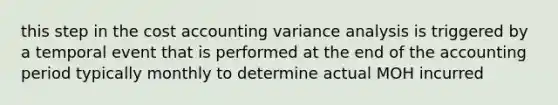 this step in the cost accounting variance analysis is triggered by a temporal event that is performed at the end of the accounting period typically monthly to determine actual MOH incurred