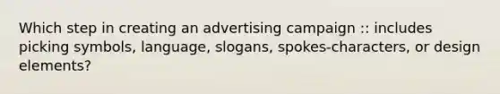 Which step in creating an advertising campaign :: includes picking symbols, language, slogans, spokes-characters, or design elements?