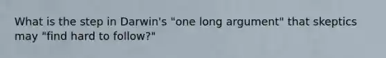 What is the step in Darwin's "one long argument" that skeptics may "find hard to follow?"
