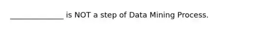 ______________ is NOT a step of Data Mining Process.