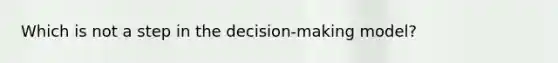 Which is not a step in the decision-making model?