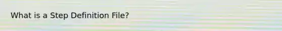 What is a Step Definition File?