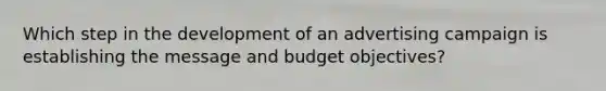 Which step in the development of an advertising campaign is establishing the message and budget​ objectives?