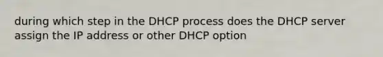 during which step in the DHCP process does the DHCP server assign the IP address or other DHCP option