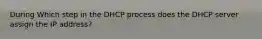 During Which step in the DHCP process does the DHCP server assign the IP address?