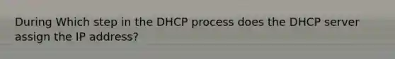 During Which step in the DHCP process does the DHCP server assign the IP address?