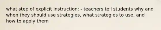 what step of explicit instruction: - teachers tell students why and when they should use strategies, what strategies to use, and how to apply them