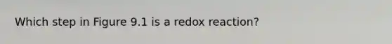 Which step in Figure 9.1 is a redox reaction?