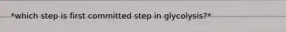 *which step is first committed step in glycolysis?*