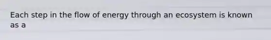 Each step in the flow of energy through an ecosystem is known as a