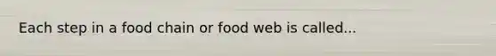 Each step in a food chain or food web is called...