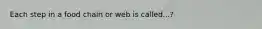 Each step in a food chain or web is called...?