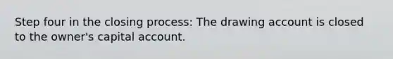 Step four in the closing process: The drawing account is closed to the owner's capital account.