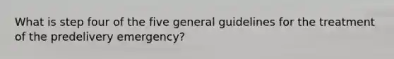 What is step four of the five general guidelines for the treatment of the predelivery emergency?