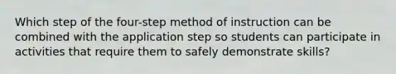 Which step of the four-step method of instruction can be combined with the application step so students can participate in activities that require them to safely demonstrate skills?