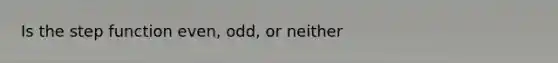 Is the step function even, odd, or neither