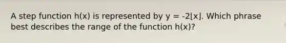 A step function h(x) is represented by y = -2⌊x⌋. Which phrase best describes the range of the function h(x)?