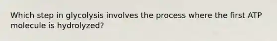 Which step in glycolysis involves the process where the first ATP molecule is hydrolyzed?
