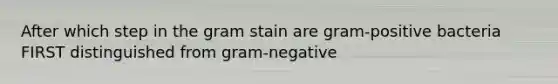 After which step in the gram stain are gram-positive bacteria FIRST distinguished from gram-negative