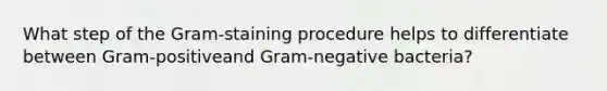 What step of the Gram-staining procedure helps to differentiate between Gram-positiveand Gram-negative bacteria?