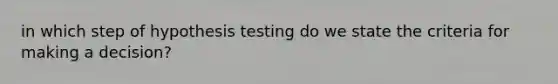 in which step of hypothesis testing do we state the criteria for making a decision?