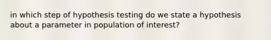 in which step of hypothesis testing do we state a hypothesis about a parameter in population of interest?