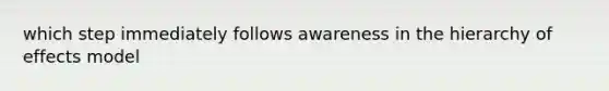 which step immediately follows awareness in the hierarchy of effects model