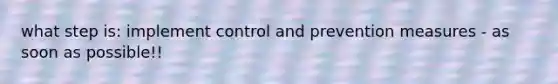 what step is: implement control and prevention measures - as soon as possible!!