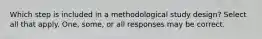 Which step is included in a methodological study design? Select all that apply. One, some, or all responses may be correct.