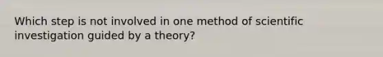 Which step is not involved in one method of scientific investigation guided by a theory?