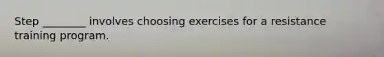 Step ________ involves choosing exercises for a resistance training program.