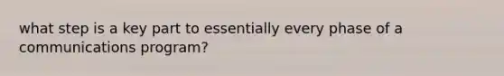 what step is a key part to essentially every phase of a communications program?