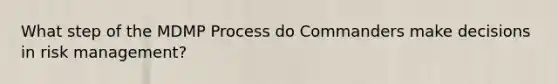 What step of the MDMP Process do Commanders make decisions in risk management?