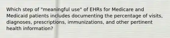 Which step of "meaningful use" of EHRs for Medicare and Medicaid patients includes documenting the percentage of visits, diagnoses, prescriptions, immunizations, and other pertinent health information?