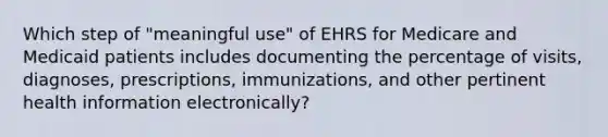 Which step of "meaningful use" of EHRS for Medicare and Medicaid patients includes documenting the percentage of visits, diagnoses, prescriptions, immunizations, and other pertinent health information electronically?