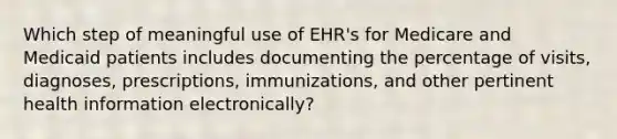 Which step of meaningful use of EHR's for Medicare and Medicaid patients includes documenting the percentage of visits, diagnoses, prescriptions, immunizations, and other pertinent health information electronically?