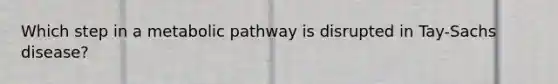 Which step in a metabolic pathway is disrupted in Tay-Sachs disease?