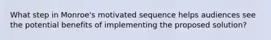 What step in Monroe's motivated sequence helps audiences see the potential benefits of implementing the proposed solution?