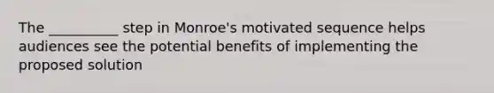 The __________ step in Monroe's motivated sequence helps audiences see the potential benefits of implementing the proposed solution