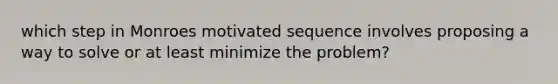 which step in Monroes motivated sequence involves proposing a way to solve or at least minimize the problem?