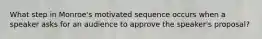 What step in Monroe's motivated sequence occurs when a speaker asks for an audience to approve the speaker's proposal?