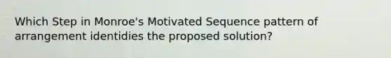 Which Step in Monroe's Motivated Sequence pattern of arrangement identidies the proposed solution?