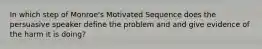 In which step of Monroe's Motivated Sequence does the persuasive speaker define the problem and and give evidence of the harm it is doing?