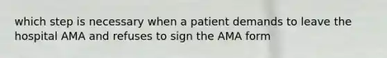 which step is necessary when a patient demands to leave the hospital AMA and refuses to sign the AMA form