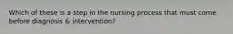 Which of these is a step in the nursing process that must come before diagnosis & intervention?