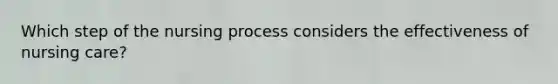 Which step of the nursing process considers the effectiveness of nursing care?