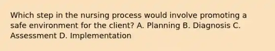 Which step in the nursing process would involve promoting a safe environment for the client? A. Planning B. Diagnosis C. Assessment D. Implementation