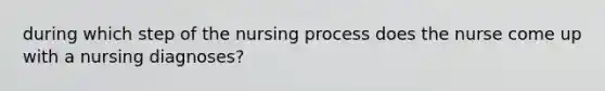 during which step of the nursing process does the nurse come up with a nursing diagnoses?