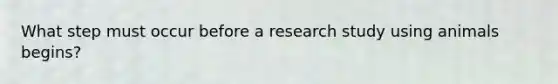 What step must occur before a research study using animals begins?